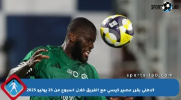 الأهلي يقرر مصير كيسي مع الفريق خلال أسبوع من 26 يوليو 2025